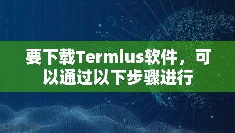 要下载Termius软件，可以通过以下步骤进行