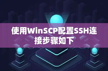 使用WinSCP配置SSH连接步骤如下