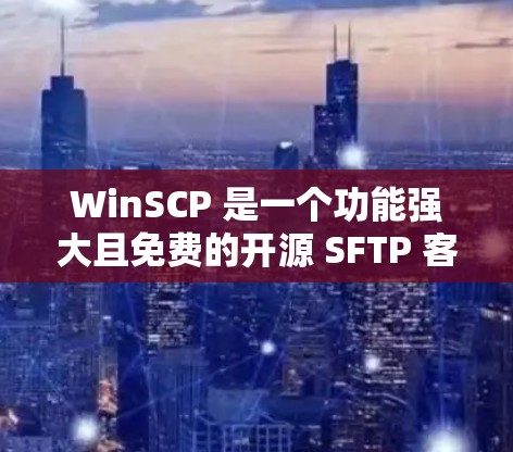 WinSCP 是一个功能强大且免费的开源 SFTP 客户端和 SCP 客户端，支持文件传输协议如 FTP、SFTP、SCP 和 SSH。以下是下载 WinSCP 的步骤