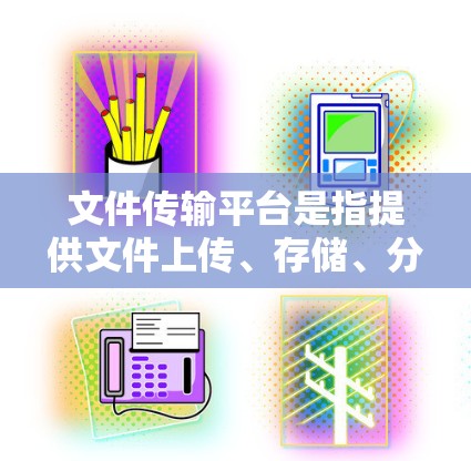 文件传输平台是指提供文件上传、存储、分享和传输服务的在线工具或服务。这些平台通常用于快速、安全地传输和管理文件，适用于个人、团队或企业用户。以下是一些常用的文件传输平台及其特点
