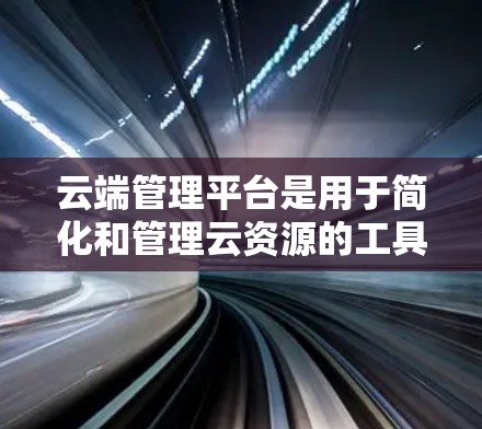 云端管理平台是用于简化和管理云资源的工具或服务，通常为用户提供了更高效、安全和可扩展的资源管理方式。以下是一些常见的云端管理平台及其特点