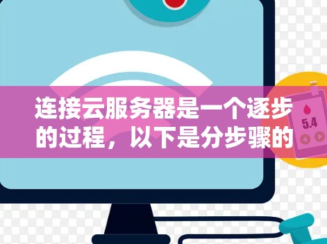 连接云服务器是一个逐步的过程,以下是分步骤的指导,帮助您顺利完成连接 连接云服务器是一个逐步的过程,以下是分步骤的指导,帮助您顺利完成连接