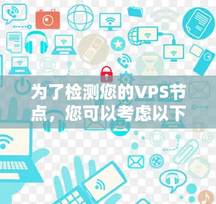 为了检测您的VPS节点，您可以考虑以下步骤和推荐工具