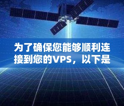 为了确保您能够顺利连接到您的VPS，以下是详细的步骤指南