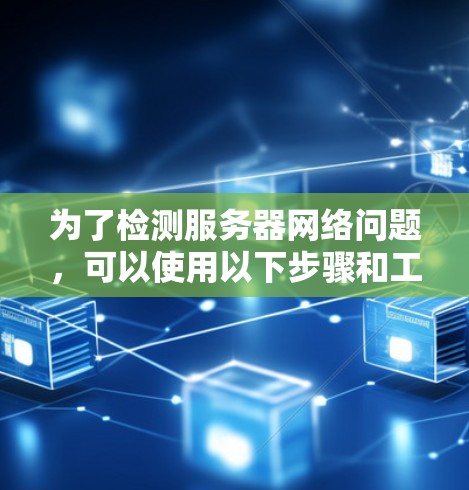 为了检测服务器网络问题，可以使用以下步骤和工具进行检查