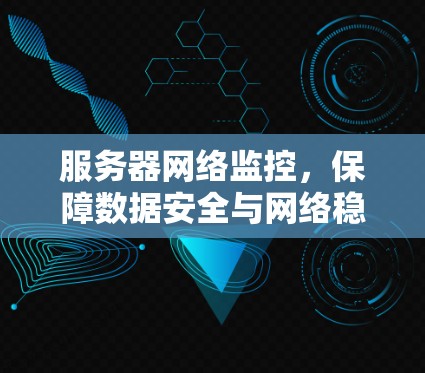 服务器网络监控,保障数据安全与网络稳定 服务器网络监控,保障数据安全与网络稳定
