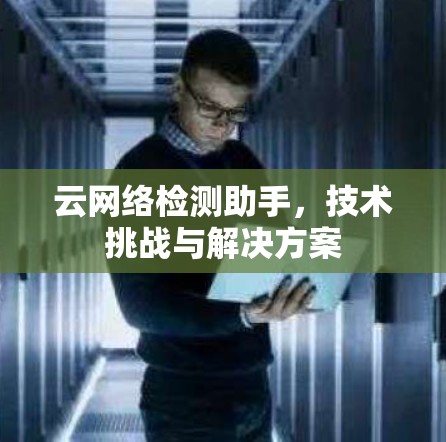 云网络检测助手，技术挑战与解决方案