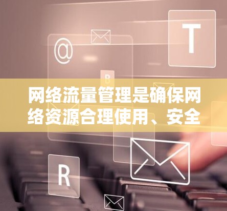 网络流量管理是确保网络资源合理使用、安全防护和高效运作的重要环节。以下是一些常用的网络流量管理工具和方法 网络流量管理是确保网络资源合理使用、安全防护和高效运作的重要环节。以下是一些常用的网络流量管理工具和方法