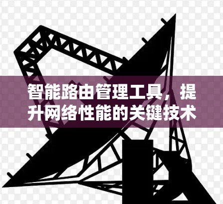 智能路由管理工具，提升网络性能的关键技术