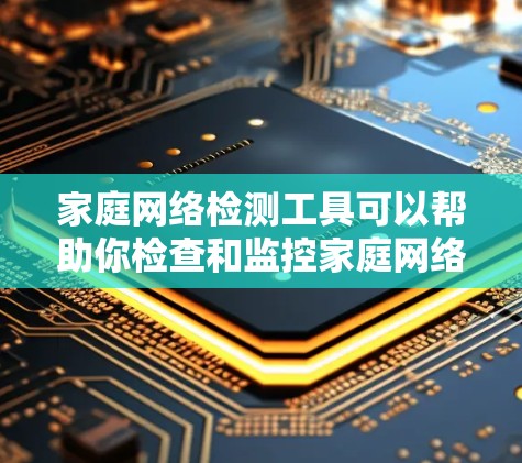 家庭网络检测工具可以帮助你检查和监控家庭网络中的设备、连接状态以及网络性能。以下是一些常用的家庭网络检测工具和方法 家庭网络检测工具可以帮助你检查和监控家庭网络中的设备、连接状态以及网络性能。以下是一些常用的家庭网络检测工具和方法