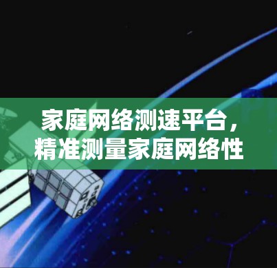 家庭网络测速平台,精准测量家庭网络性能,提升使用体验 家庭网络测速平台,精准测量家庭网络性能,提升使用体验
