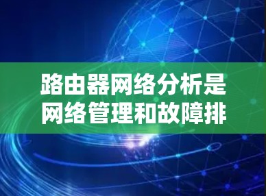 路由器网络分析是网络管理和故障排查中的重要环节,旨在了解网络中路由信息的传递情况,确保网络的可达性和性能。以下是路由器网络分析的主要内容和步骤 路由器网络分析是网络管理和故障排查中的重要环节,旨在了解网络中路由信息的传递情况,确保网络的可达性和性能。以下是路由器网络分析的主要内容和步骤