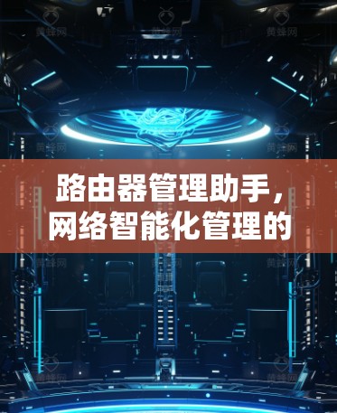 路由器管理助手,网络智能化管理的新方向 路由器管理助手,网络智能化管理的新方向