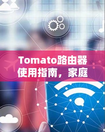 Tomato路由器使用指南，家庭网络性能优化