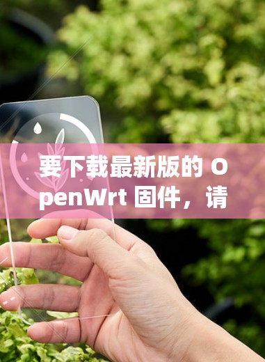 要下载最新版的 OpenWrt 固件，请按照以下步骤操作