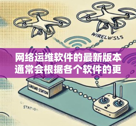 网络运维软件的最新版本通常会根据各个软件的更新频率和发布周期来定期更新。以下是一些常见的网络运维软件及其最新版本的信息