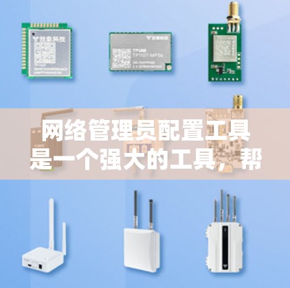 网络管理员配置工具是一个强大的工具，帮助管理员高效管理和维护网络设备。以下是使用该工具的分步指南