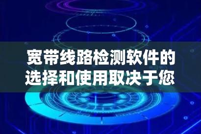 宽带线路检测软件的选择和使用取决于您的具体需求。以下是根据您的需求整理出的建议