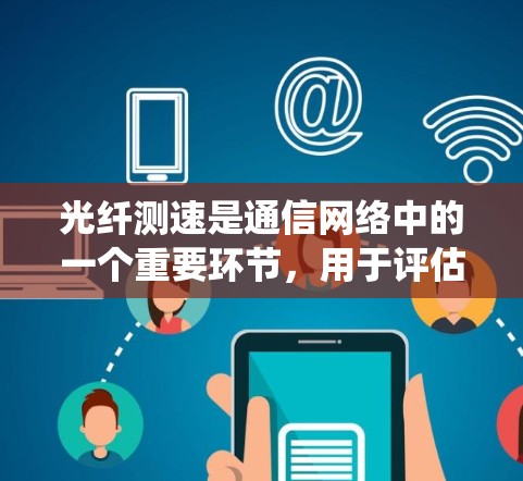 光纤测速是通信网络中的一个重要环节,用于评估光纤线路的质量和性能。以下是对光纤测速的系统化总结,帮助您更好地理解和掌握这一技术 光纤测速是通信网络中的一个重要环节,用于评估光纤线路的质量和性能。以下是对光纤测速的系统化总结,帮助您更好地理解和掌握这一技术