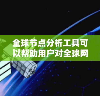 全球节点分析工具可以帮助用户对全球网络节点进行深入分析，涵盖性能监控、地理位置分布、网络安全等多个方面。以下是一些常见的全球节点分析工具和方法
