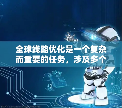 全球线路优化是一个复杂而重要的任务，涉及多个方面的考量和实施步骤。以下是一个有条理的优化计划，帮助您有效提升全球网络的性能和可靠性