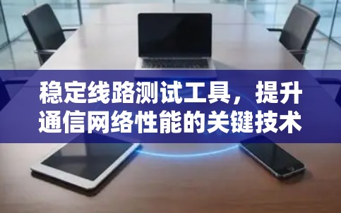 稳定线路测试工具，提升通信网络性能的关键技术