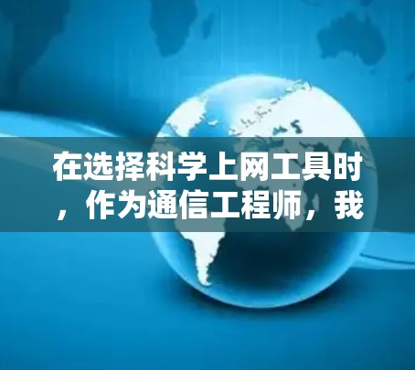 在选择科学上网工具时，作为通信工程师，我们需要考虑多个方面。以下是针对不同需求的工具推荐