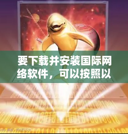 要下载并安装国际网络软件，可以按照以下步骤进行