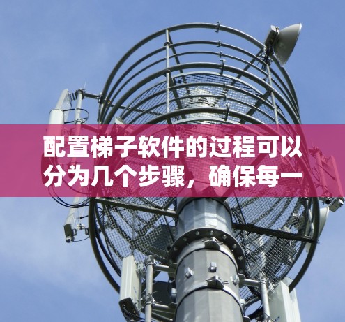 配置梯子软件的过程可以分为几个步骤，确保每一步都正确执行。以下是详细的中文步骤指南