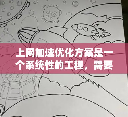 上网加速优化方案是一个系统性的工程，需要从网络环境、设备配置、软件设置等多个方面入手。以下是一个全面的优化方案，分为几个关键步骤