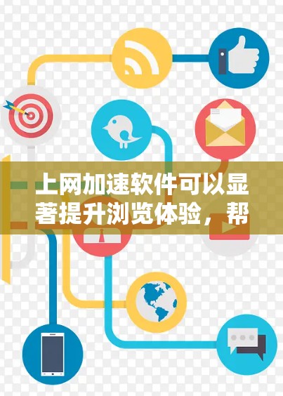 上网加速软件可以显著提升浏览体验，帮助用户更快地访问网站。以下是对这些软件的分类和选择建议