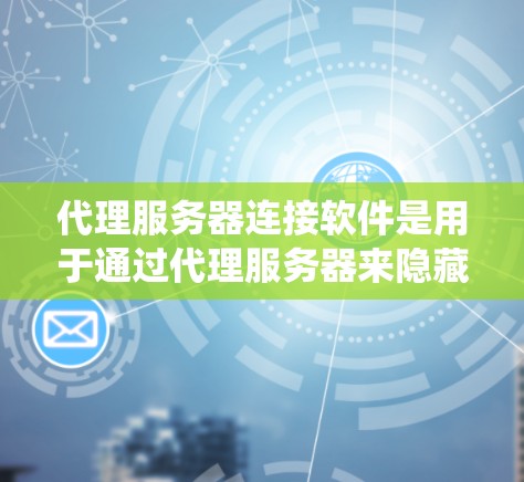 代理服务器连接软件是用于通过代理服务器来隐藏或改变访问网络资源的IP地址的工具。这些软件通常被用来绕过地区限制、保护隐私或避免IP封禁。以下是对这些软件的分类及其常见用途的总结
