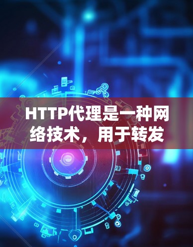 HTTP代理是一种网络技术，用于转发HTTP请求和响应。它有多种工作模式和常见工具，适用于负载均衡、安全和缓存等多种场景。以下是对HTTP代理的详细总结