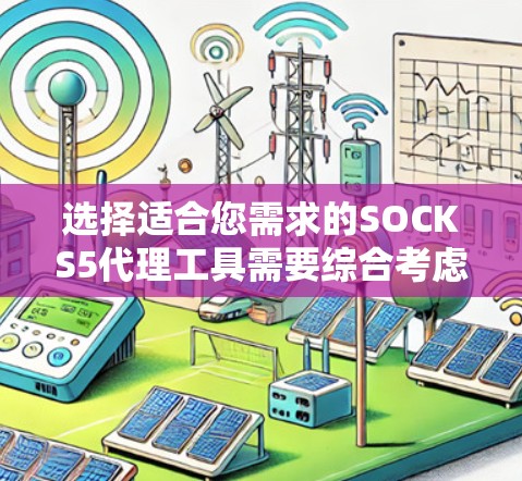 选择适合您需求的SOCKS5代理工具需要综合考虑多个因素，以下是根据您的需求整理的推荐