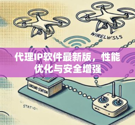 代理IP软件最新版,性能优化与安全增强 代理IP软件最新版,性能优化与安全增强