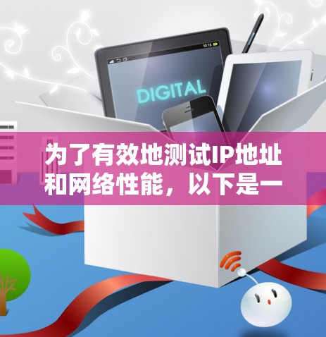 为了有效地测试IP地址和网络性能,以下是一些详细的步骤和工具建议 为了有效地测试IP地址和网络性能,以下是一些详细的步骤和工具建议