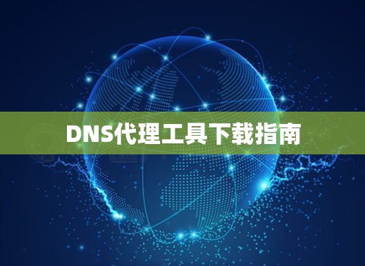 DNS代理工具下载指南 DNS代理工具下载指南