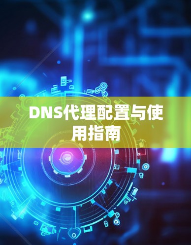 DNS代理配置与使用指南 DNS代理配置与使用指南
