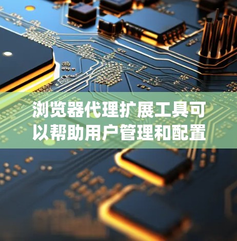 浏览器代理扩展工具可以帮助用户管理和配置代理设置,通常用于绕过网络限制、匿名 browsing 或者访问受限的资源。以下是一些常见的浏览器代理扩展工具和解决方案 浏览器代理扩展工具可以帮助用户管理和配置代理设置,通常用于绕过网络限制、匿名 browsing 或者访问受限的资源。以下是一些常见的浏览器代理扩展工具和解决方案