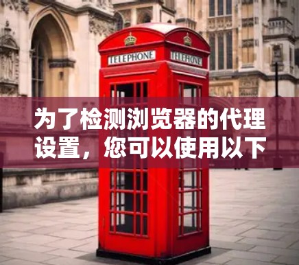 为了检测浏览器的代理设置,您可以使用以下步骤和工具 为了检测浏览器的代理设置,您可以使用以下步骤和工具