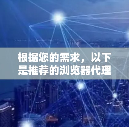 根据您的需求，以下是推荐的浏览器代理软件