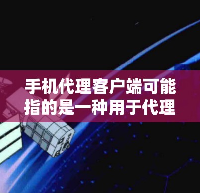 手机代理客户端可能指的是一种用于代理手机操作或管理的客户端程序。以下是一些可能的解释和相关工具建议 手机代理客户端可能指的是一种用于代理手机操作或管理的客户端程序。以下是一些可能的解释和相关工具建议