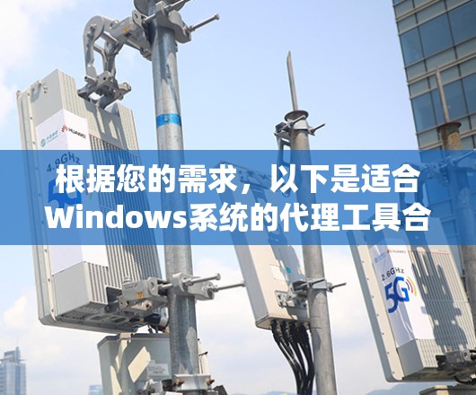 根据您的需求,以下是适合Windows系统的代理工具合集,分为不同场景和功能 根据您的需求,以下是适合Windows系统的代理工具合集,分为不同场景和功能