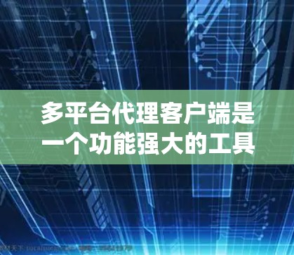 多平台代理客户端是一个功能强大的工具，旨在跨多种操作系统和设备，方便地管理和执行文件下载、上传、处理等任务。以下是对多平台代理客户端的详细分析和总结