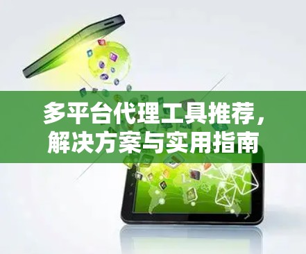 多平台代理工具推荐，解决方案与实用指南
