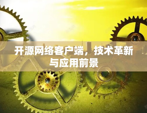 开源网络客户端，技术革新与应用前景