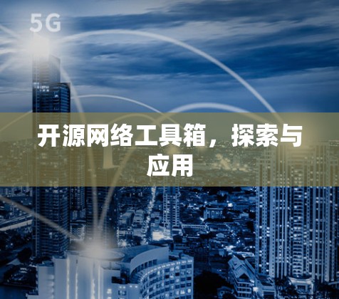 开源网络工具箱，探索与应用