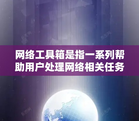 网络工具箱是指一系列帮助用户处理网络相关任务的工具和软件，涵盖从网络监控、数据分析、安全测试到网络调试等多个方面。以下是一些常见的网络工具推荐，供你根据需求选择