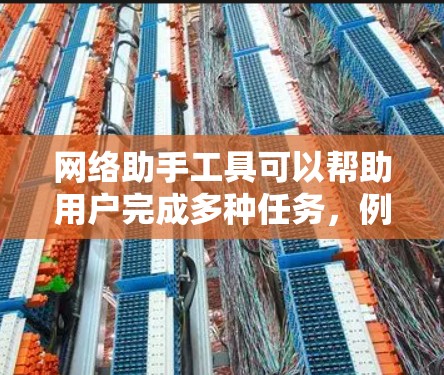 网络助手工具可以帮助用户完成多种任务，例如信息收集、数据提取、自动化操作、内容生成等。以下是一些常用的网络助手工具的合集，供你参考