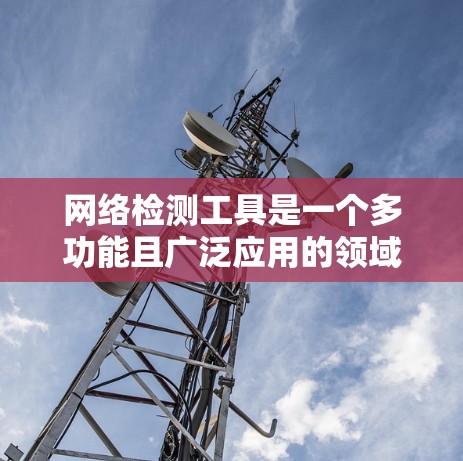 网络检测工具是一个多功能且广泛应用的领域，涵盖从简单的网络监控到复杂的安全检测和性能测试。以下是网络检测工具的分类及其主要用途
